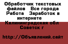 Обработчик текстовых файлов - Все города Работа » Заработок в интернете   . Калининградская обл.,Советск г.